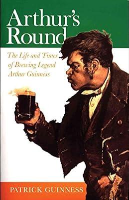 Arthur's Round: The Life and Times of Brewing Legend Arthur Guinness by Guinness, Patrick | Paperback | Biography: Historical
