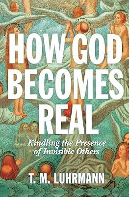 How God Becomes Real: Kindling the Presence of Invisible Others by Luhrmann, T.M. | Hardcover | Religion