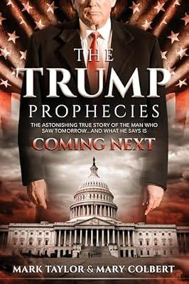 The Trump Prophecies: The Astonishing True Story of the Man Who Saw Tomorrow... and What He Says Is Coming Next by Colbert, Mary; Taylor, Mark | Paperback