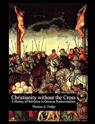 Christianity without the Cross: A History of Salvation in Oneness Pentecostalism by Fudge, Thomas A | Paperback | Pentecostal Churches