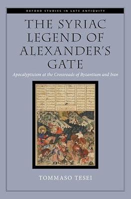 The Syriac Legend of Alexander's Gate: Apocalypticism at the Crossroads of Byzantium and Iran (Oxford Studies in Late Antiquity) by Tesei, Tommaso | Hardcover | History