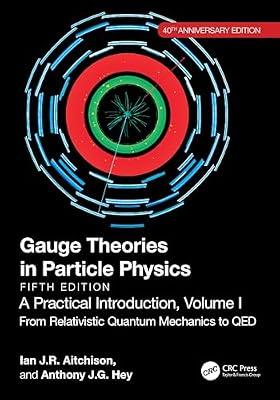 Gauge Theories in Particle Physics, 40th Anniversary Edition: A Practical Introduction, Volume 1: From Relativistic Quantum Mechanics to QED, Fifth Edition by Aitchison, Ian J R; Hey, Anthony J.G. | Paperback | Particle And High-Energy Physics