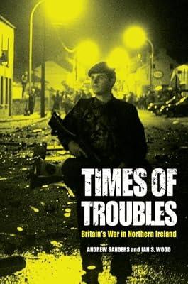 Times of Troubles: Britain's War in Northern Ireland by Sanders, Andrew; Wood, Ian S. | Hardcover | History