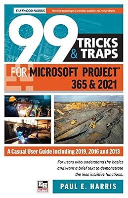 99 Tricks and Traps for Microsoft Project 365 and 2021: A Casual User Guide Including 2019, 2016 and 2013 by Harris, Paul E | Paperback | Project Management Software