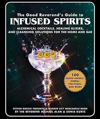 The Good Reverend's Guide to Infused Spirits: Alchemical Cocktails, Healing Elixirs, and Cleansing Solutions for the Home and Bar by Kurtz, Sonia; Grasse, Steven; Alan, Michael | Hardcover | Cooking