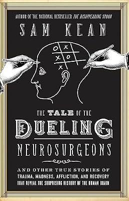 The Tale of the Dueling Neurosurgeons: The History of the Human Brain as Revealed by True Stories of Trauma, Madness, and Recovery by Kean, Sam | Hardcover | Science