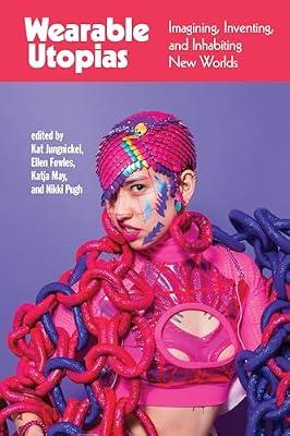 Wearable Utopias: Imagining, Inventing, and Inhabiting New Worlds by Pugh, Nikki; Fowles, Ellen; May, Katja; Jungnickel, Kat | Paperback | Design