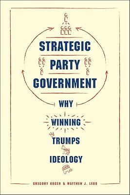 Strategic Party Government – Why Winning Trumps: Why Winning Trumps Ideology (Chicago Studies in American Politics) by Koger, Gregory; Lebo, Matthew | Hardcover | Constitution: Government & The State