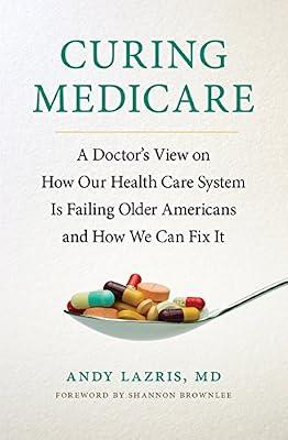 Curing Medicare: A Doctor's View on How Our Health Care System Is Failing Older Americans and How We Can Fix It (The Culture and Politics of Health Care Work) by Lazris, Andy, M.d. | Hardcover | Medical