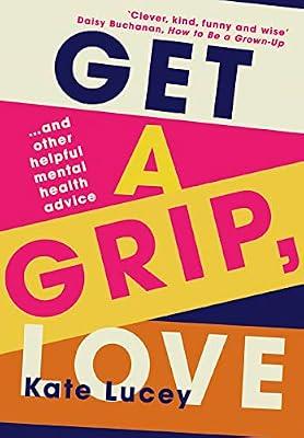 Get a Grip, Love: The hilarious, honest story about living with depression, and how-to self help guide to recovering from a mental health illness by Lucey, Kate | Hardcover | Memoirs