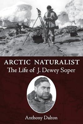 Arctic Naturalist: The Life of J. Dewey Soper by Dalton, Anthony | Paperback | Biography: General