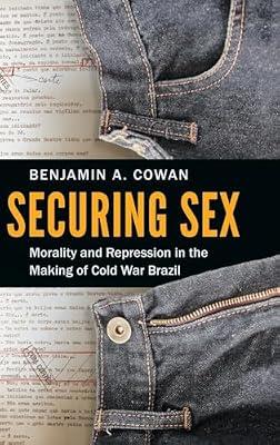 Securing Sex: Morality and Repression in the Making of Cold War Brazil by Cowan, Benjamin A. | Hardcover | History