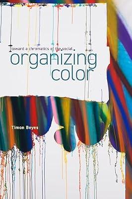 Organizing Color: Toward a Chromatics of the Social (Sensing Media: Aesthetics, Philosophy, and Cultures of Media) by Beyes, Timon | Paperback | Social Science