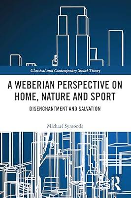 A Weberian Perspective on Home, Nature and Sport: Disenchantment and Salvation (Classical and Contemporary Social Theory) by Symonds, Michael | Paperback | Social Science