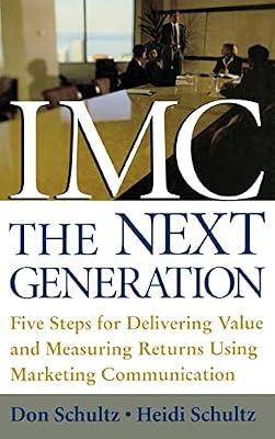 Imc, the Next Generation: Five Steps for Delivering Value and Measuring Returns Using Marketing Communication (MARKETING/SALES/ADV & PROMO) by Schultz, Don E.; Schultz, Heidi, Ph.D. | Hardcover | Business & Economics