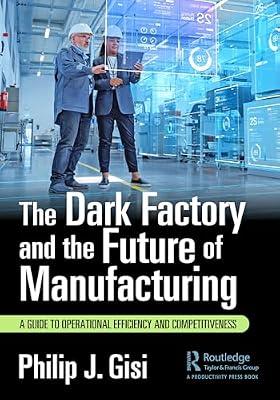 The Dark Factory and the Future of Manufacturing: A Guide to Operational Efficiency and Competitiveness by Gisi, Philip J. | Hardcover | Business & Economics