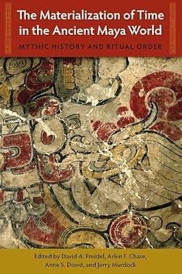 The Materialization of Time in the Ancient Maya World: Mythic History and Ritual Order (Maya Studies) | Hardcover | Social & Cultural Anthropology