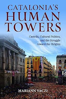 Catalonia's Human Towers: Castells, Cultural Politics, and the Struggle toward the Heights by Vaczi, Mariann | Hardcover | Social & Cultural Anthropology