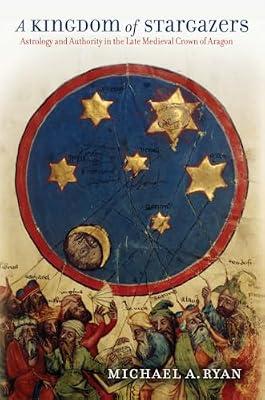 A Kingdom of Stargazers: Astrology and Authority in the Late Medieval Crown of Aragon by Ryan, Michael A. | Paperback | Medieval History