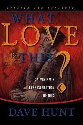 What Love is This?: Calvinism's Misrepresentation of God by Hunt, Dave | Hardcover | Calvinist