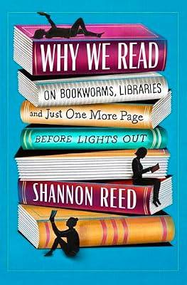 Why We Read: On Bookworms, Libraries, and Just One More Page Before Lights Out by Reed, Shannon | Hardcover | Literary Criticism