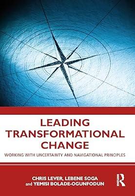 Leading Transformational Change: Working with Uncertainty and Navigational Principles by Richmond Soga, Lebene; Lever, Chris; Bolade-Ogunfodun, Yemisi | Paperback | Economics