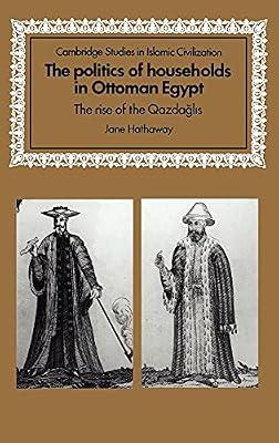 The Politics of Households in Ottoman Egypt: The Rise of the Qazdaglis (Cambridge Studies in Islamic Civilization) by Hathaway, Jane | Hardcover | History