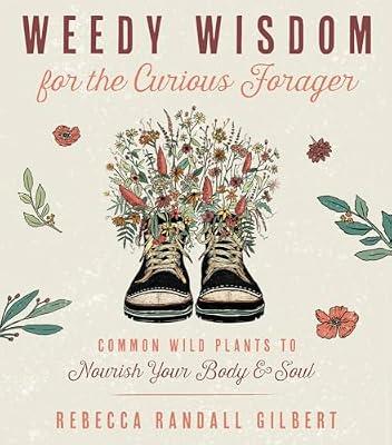 Weedy Wisdom for the Curious Forager: Common Wild Plants to Nourish Your Body & Soul by Gilbert, Rebecca Randall | Paperback | Body