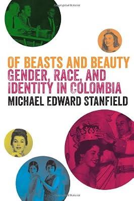 Of Beasts and Beauty: Gender, Race, and Identity in Colombia by Stanfield, Michael Edward | Hardcover | Cultural Studies