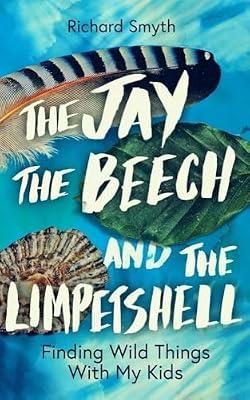 The Jay, The Beech and the Limpetshell: Finding Wild Things With My Kids by Smyth, Richard | Hardcover | Natural History