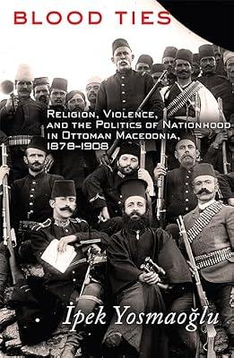 Blood Ties: Religion, Violence, and the Politics of Nationhood in Ottoman Macedonia, 1878-1908 by Yosmaoglu, Ipek | Paperback | History