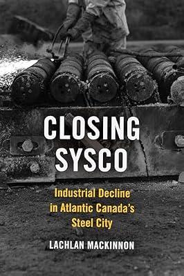 Closing Sysco: Industrial Decline in Atlantic Canada's Steel City (Studies in Atlantic Canada History) by MacKinnon, Lachlan | Paperback | History