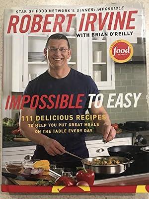 Impossible to Easy: 111 Delicious Recipes to Help You Put Great Meals on the Table Every Day by Irvine, Robert | Hardcover | Cooking