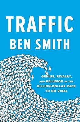 Traffic: Genius, Rivalry, and Delusion in the Billion-Dollar Race to Go Viral by Smith, Ben | Hardcover | Social Science