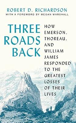 Three Roads Back: How Emerson, Thoreau, and William James Responded to the Greatest Losses of Their Lives by Richardson, Robert D. | Hardcover | Literary Criticism