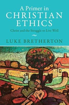 A Primer in Christian Ethics: Christ and the Struggle to Live Well by Bretherton, Luke | Hardcover | Religious Ethics