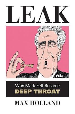 Leak: Why Mark Felt Became Deep Throat by Holland, Max | Hardcover | History