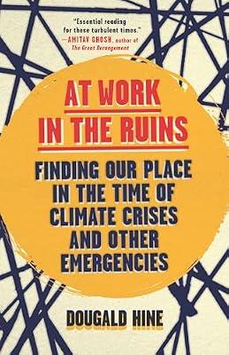 At Work in the Ruins: Finding Our Place in the Time of Science, Climate Change, Pandemics and All the Other Emergencies by Hine, Dougald | Hardcover | Social Science