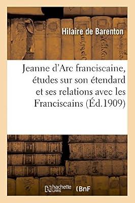 Jeanne d'Arc Franciscaine, tudes Nouvelles Sur Son tendard Et Ses Relations Avec Les Franciscains: D'Aprs Les Documents Originaux by Hilaire de Barenton | Paperback | History