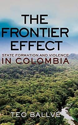 The Frontier Effect: State Formation and Violence in Colombia (Cornell Series on Land: New Perspectives on Territory, Development, and Environment) by Ballvé, Teo | Hardcover | Violence In Society
