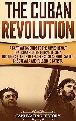 The Cuban Revolution: A Captivating Guide to the Armed Revolt That Changed the Course of Cuba, Including Stories of Leaders Such as Fidel Castro, Chè Guevara, and Fulgencio Batista by History, Captivating | Hardcover | Education