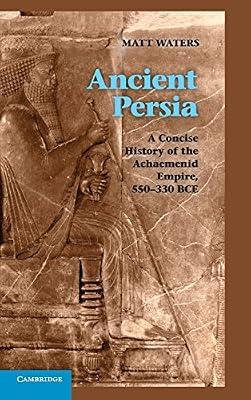Ancient Persia: A Concise History of the Achaemenid Empire, 550–330 BCE by Waters, Matt | Hardcover | History