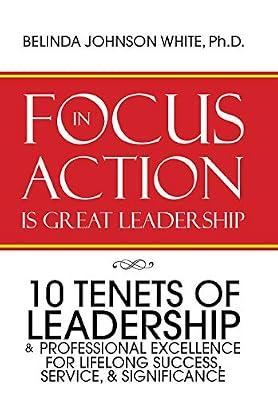 Focus in Action Is Great Leadership: 10 Tenets of Leadership & Professional Excellence by White PH D, Belinda Johnson | Hardcover | Business & Management