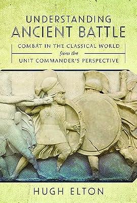 Understanding Ancient Battle: Combat in the Classical World from the Unit Commander’s Perspective by Elton, Hugh | Hardcover | Ancient History: To C 500 Ce