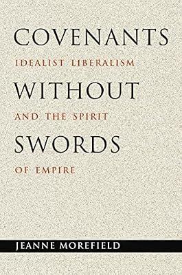 Covenants without Swords: Idealist Liberalism and the Spirit of Empire by Morefield, Jeanne | Paperback | Political Science
