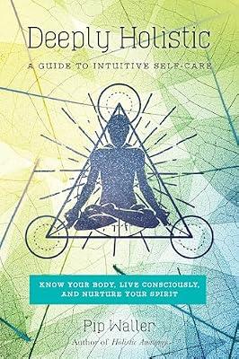 Deeply Holistic: A Guide to Intuitive Self-Care: Know Your Body, Live Consciously, and Nurture Yo ur Spirit by Waller, Pip | Paperback | Health & Fitness