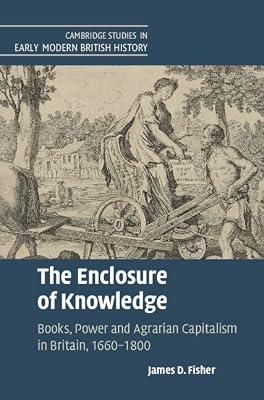 The Enclosure of Knowledge: Books, Power and Agrarian Capitalism in Britain, 1660–1800 (Cambridge Studies in Early Modern British History) by Fisher, James D. | Hardcover | History