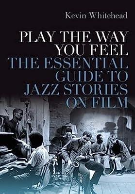 Play the Way You Feel: The Essential Guide to Jazz Stories on Film by Whitehead, Kevin | Hardcover | Jazz