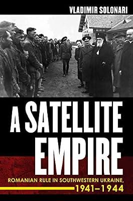 A Satellite Empire: Romanian Rule in Southwestern Ukraine, 1941–1944 by Solonari, Vladimir | Hardcover | Ukraine