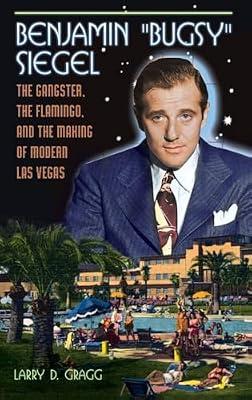 Benjamin "Bugsy" Siegel: The Gangster, the Flamingo, and the Making of Modern Las Vegas by Gragg, Larry D. | Hardcover | History